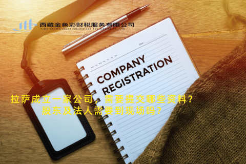 拉薩成立一家公司，需要提交哪些資料？股東及法人需要到現(xiàn)場(chǎng)嗎？