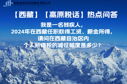 【高原稅話】熱點(diǎn)問答（我是一名殘疾人，2024年在西藏任職取得工資、薪金所得，請問在西藏自治區(qū)內(nèi)個人所得稅的減征幅度是多少？）