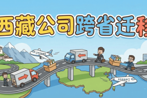 拉薩企業(yè)想要遷出到外省怎么辦？西藏公司跨省遷移全流程解析